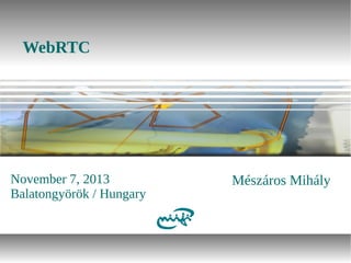 WebRTC

November 7, 2013
Balatongyörök / Hungary

Mészáros Mihály

 