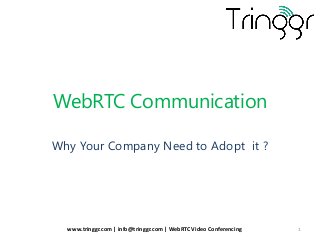 WebRTC Communication
Why Your Company Need to Adopt it ?
www.tringgr.com | info@tringgr.com | WebRTC Video Conferencing 1
 