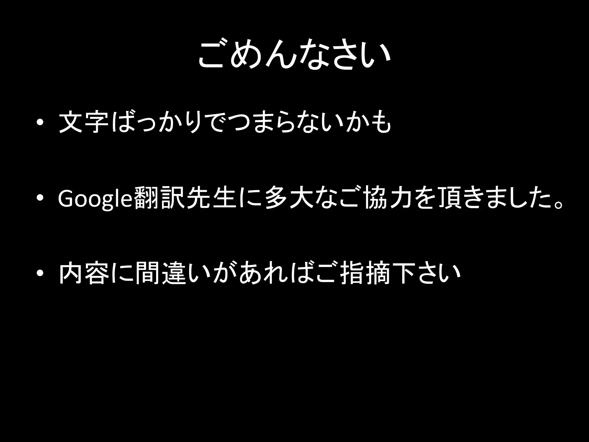 ごめんなさい
• 文字ばっかりでつまらないかも
• Google翻訳先生に多大なご協力を頂きました。
• 内容に間違いがあればご指摘下さい
 