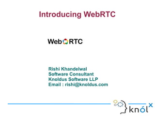 Introducing WebRTC
Rishi Khandelwal
Software Consultant
Knoldus Software LLP
Email : rishi@knoldus.com
 