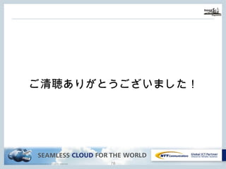 Copyright © NTT Communications Corporation. All rights reserved. 77
ご清聴ありがとうございました！
 