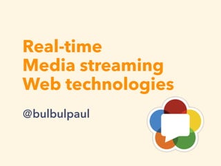 Real-time
Media streaming
Web technologies
＠bulbulpaul
 