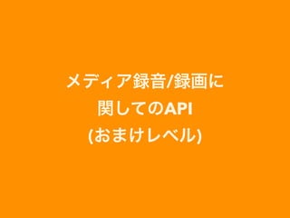 メディア録音/録画に 
関してのAPI 
(おまけレベル)
 
