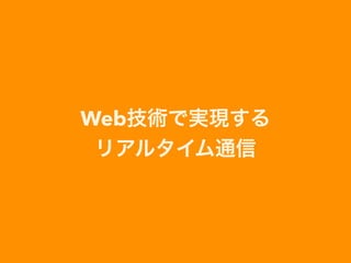 Web技術で実現する 
リアルタイム通信
 