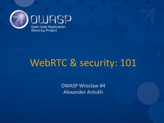WebRTC &	security:	101
OWASP	Wroclaw	#4
Alexander	Antukh
 