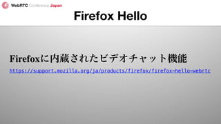 Firefox Hello
Firefoxに内蔵されたビデオチャット機能
https://support.mozilla.org/ja/products/firefox/firefox-hello-webrtc!
 