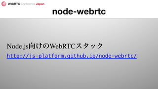 node-webrtc
Node.js向けのWebRTCスタック
http://js-platform.github.io/node-webrtc/!
 