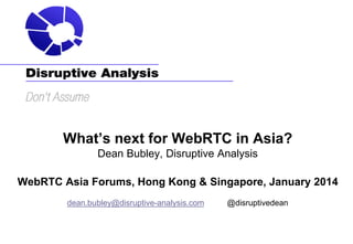 What’s next for WebRTC in Asia?
Dean Bubley, Disruptive Analysis
WebRTC Asia Forums, Hong Kong & Singapore, January 2014
dean.bubley@disruptive-analysis.com

@disruptivedean

 