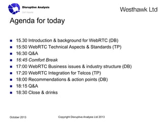 Agenda for today












15.30 Introduction & background for WebRTC (DB)
15:50 WebRTC Technical Aspects & Sta...