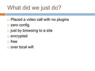 What did we just do?








Placed a video call with no plugins
zero config
just by browsing to a site
encrypted
fr...