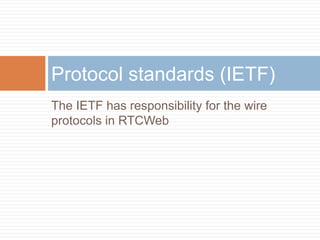 Protocol standards (IETF)
The IETF has responsibility for the wire
protocols in RTCWeb

 