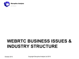 WEBRTC BUSINESS ISSUES &
INDUSTRY STRUCTURE
October 2013

Copyright Disruptive Analysis Ltd 2013

 