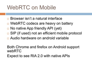 WebRTC on Mobile







Browser isn’t a natural interface
WebRTC codecs are heavy on battery
No native App friendly A...
