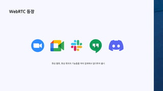 WebRTC 등장
화상 통화, 화상 회의의 기능들을 여러 업체에서 앞다투어 출시
 