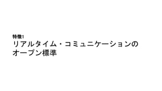 特徴1
リアルタイム・コミュニケーションの
オープン標準
 