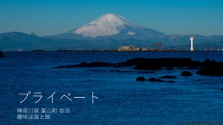 プライベート
神奈川県 葉⼭町 在住
趣味は海と畑
www.flickr.com/photos/sushicam/11618587456/
 