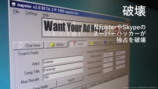 破壊
NapsterやSkypeの
スーパーハッカーが
独占を破壊
www.flickr.com/photos/132889348@N07/18410514419
 