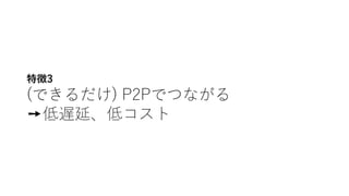 特徴3
(できるだけ) P2Pでつながる
➙低遅延、低コスト
 
