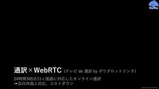 24時間365⽇11ヶ国語に対応したオンライン通訳
➙訪⽇外国⼈対応、コストダウン
通訳×WebRTC (テレビ de 通訳 by ポリグロットリンク)
polyglot-link.co.jp/service/
 