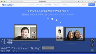 仕事
WebRTCプラットフォーム“SkyWay”
担当マネージャ
 