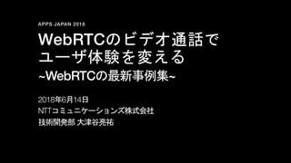 APPS JAPAN 2018
WebRTC
~WebRTC ~
2018 6 14
NTT
 