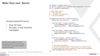 35
HOW TO GET/USE A SIGNALING SERVER
Ask your
CPaaS provider
Run your own
Use a
messaging
service
All include signaling Write your own in node.js
Matrix.org
EasyRTC
SimpleWebRTC
...
or search github
Firebase
PubNub
Pusher
GCM
 