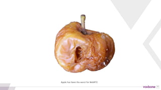 43
Safari
Other Browser Apps
on iOS
WebView
for iOS
No support for desktop or
mobile
70% of usage on iOS
No support for easy native apps
20% of time share vs. Browser,
Android, Desktop
No one else is allowed to make a
WebRTC Browser on iOS
30% of browser share on iOS
3 WAYS APPLE HURTS WEBRTC
 