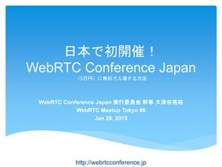 日本で初開催！
WebRTC Conference Japan
（3万円）に無料で入場する方法
WebRTC Conference Japan 実行委員会 幹事 大津谷亮祐
WebRTC Meetup Tokyo #6
Jan 28, 2015
http://webrtcconference.jp
 