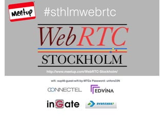 ß
#sthlmwebrtc
http://www.meetup.com/WebRTC-Stockholm/
wiﬁ: sup46-guest-wiﬁ-by-MTGx Password: unfors33N
 