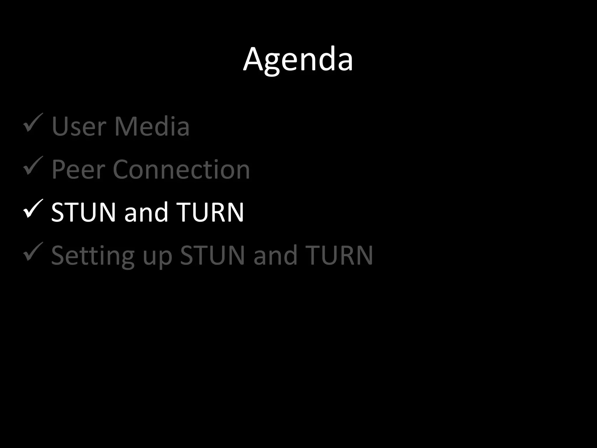 Agenda
 User Media
 Peer Connection
 STUN and TURN
 Setting up STUN and TURN
 