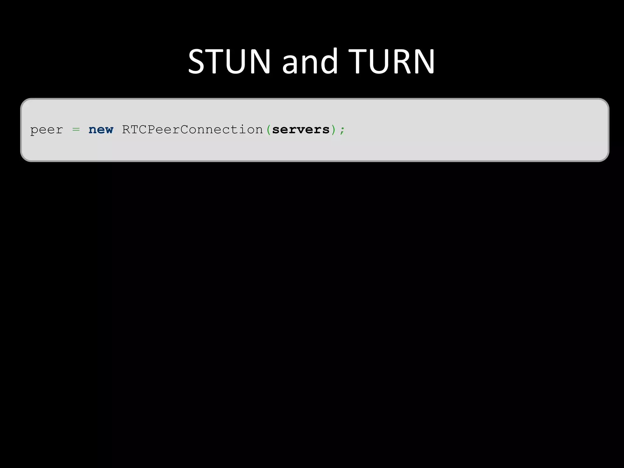 STUN and TURN
peer = new RTCPeerConnection(servers);
 