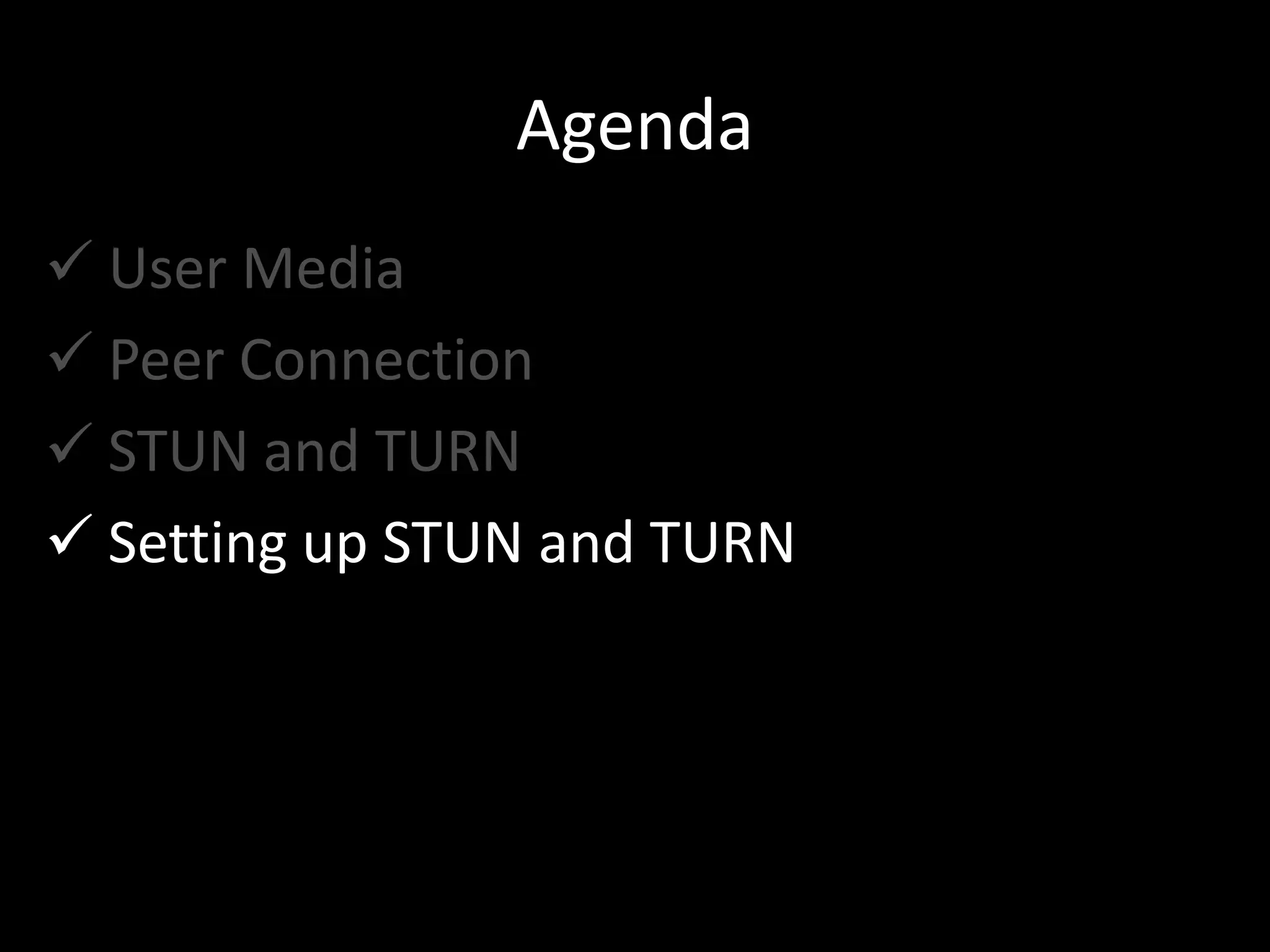 Agenda
 User Media
 Peer Connection
 STUN and TURN
 Setting up STUN and TURN
 