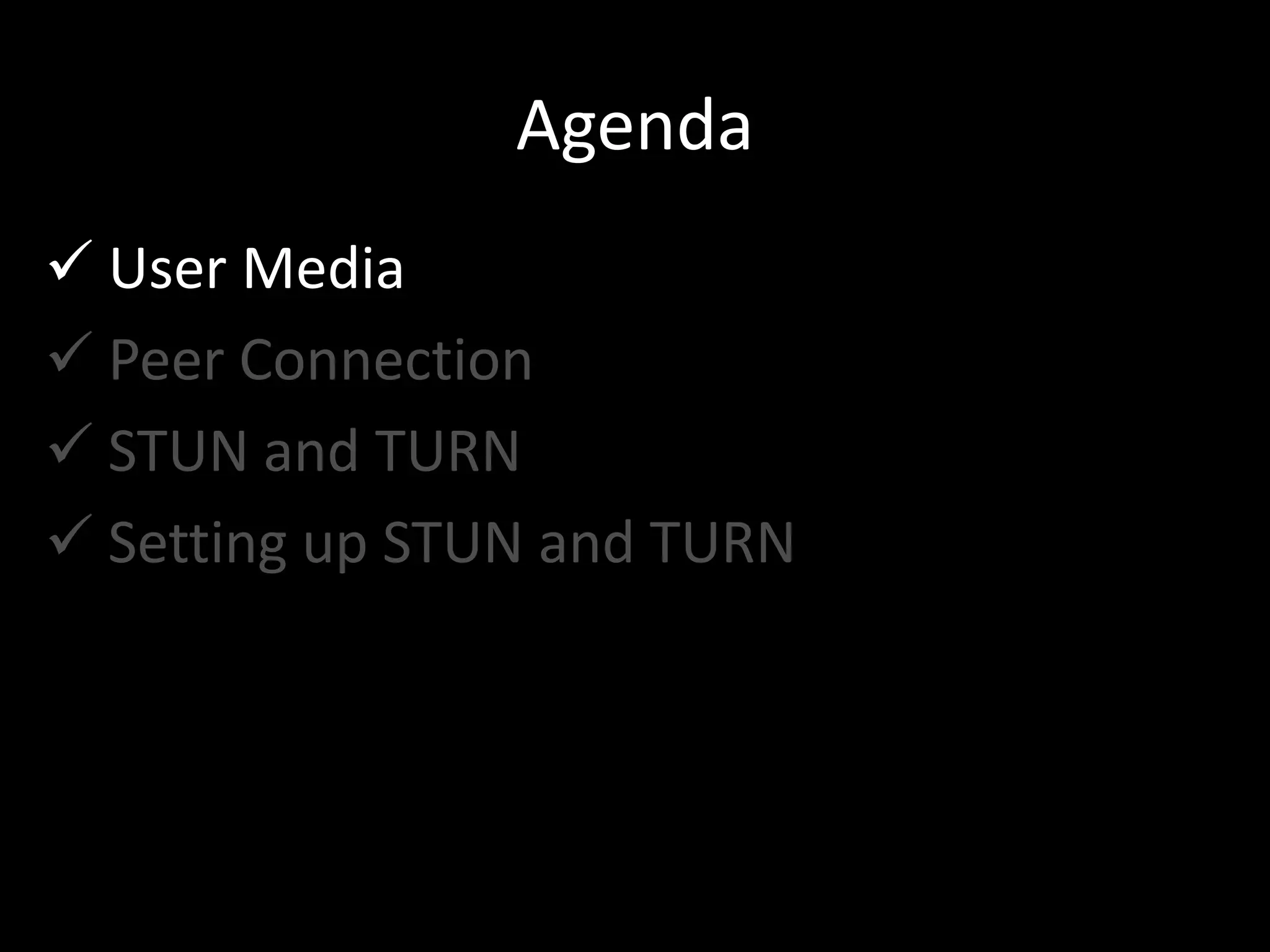 Agenda
 User Media
 Peer Connection
 STUN and TURN
 Setting up STUN and TURN
 
