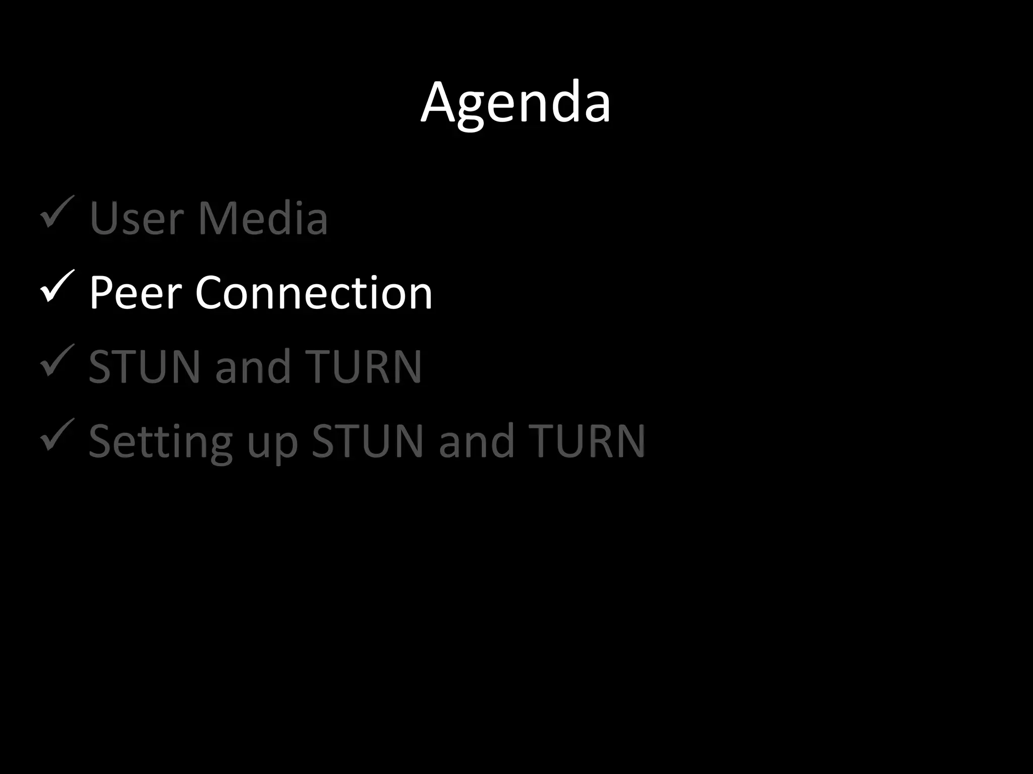 Agenda
 User Media
 Peer Connection
 STUN and TURN
 Setting up STUN and TURN
 