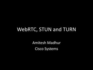 WebRTC, STUN and TURN
Amitesh Madhur
Cisco Systems
 