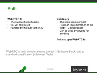 Both
19/5/2015 5
WebRTC is both an open source project (=Software Stack) and a
standard specification (=Browser Tech)
webr...
