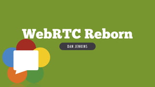 DAN JENKINS
WebRTC Reborn
 