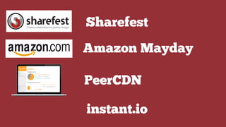 Sharefest
Amazon Mayday
PeerCDN
instant.io
 