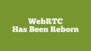 WebRTC
Has Been Reborn
 
