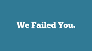 We Failed You.
 