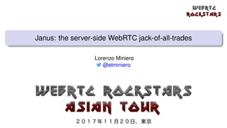 Janus: the server-side WebRTC jack-of-all-trades
Lorenzo Miniero
@elminiero
２０１７年１１⽉２０⽇、東京
 