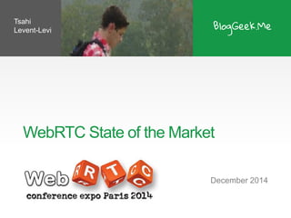 WebRTCState of the Market 
December 2014 
TsahiLevent-Levi  