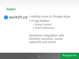 Switch 
•Adding voice to Google Apps 
•/Craig Walker 
•Grand Central 
•UberConference 
Seamless integration with directory...