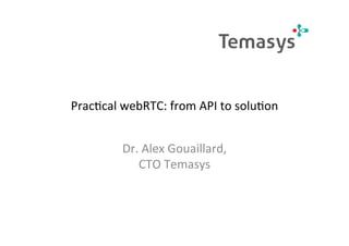 webRTC: from API to solution
Dr. Alex Gouaillard,
CTO Temasys
 