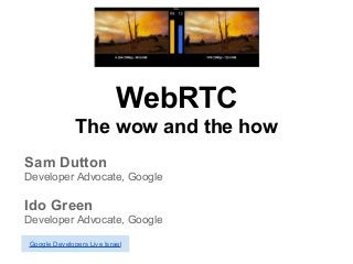WebRTC
The wow and the how
Sam Dutton
Developer Advocate, Google
Ido Green
Developer Advocate, Google
Google Developers Live Israel
 
