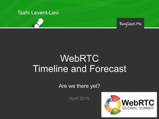 WebRTC
Timeline and Forecast
Are we there yet?
April 2015
Tsahi Levent-Levi
 