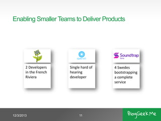 Enabling Smaller Teams to Deliver Products

2 Developers
in the French
Riviera

12/3/2013

Single hard of
hearing
developer

11

4 Swedes
bootstrapping
a complete
service

 