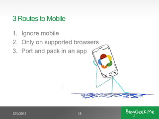 3 Routes to Mobile
1. Ignore mobile
2. Only on supported browsers
3. Port and pack in an app

12/3/2013

15

 