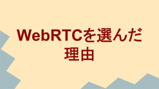 WebRTCを選んだ
理由
 