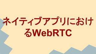 ネイティブアプリにおけ
るWebRTC
 